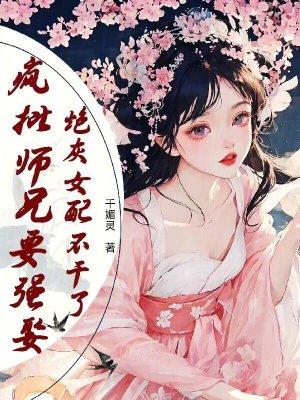 疯批师兄要强娶，炮灰女配不干了