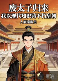 废太子归来，我以现代知识铸不朽皇朝