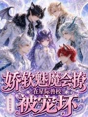 娇软魅魔会撩，在星际兽校被宠坏