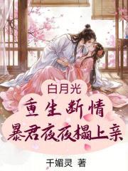 白月光重生断情，暴君夜夜狠狠亲