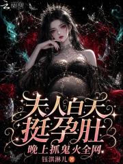 夫人白天挺孕肚，晚上抓鬼火全网