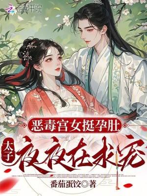 恶毒宫女挺孕肚，太子夜夜在求宠