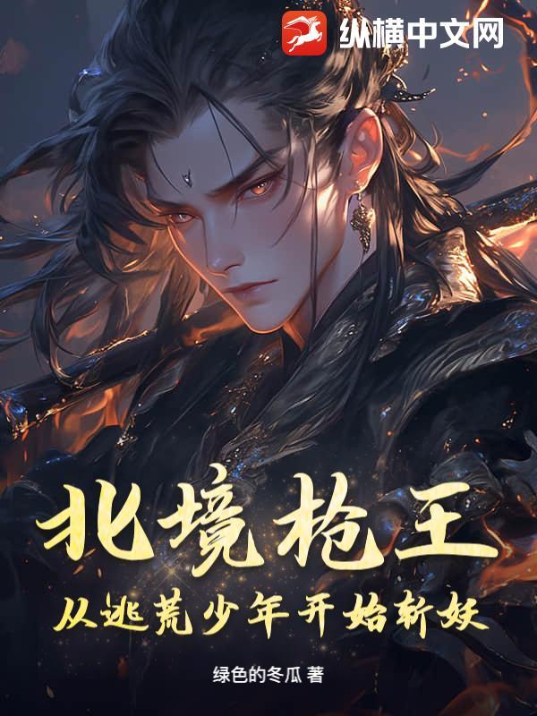 北境枪王：从逃荒少年开始斩妖