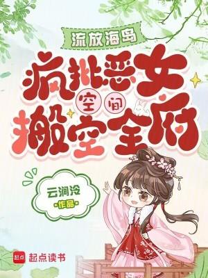 流放海岛，疯批恶女空间搬空全府