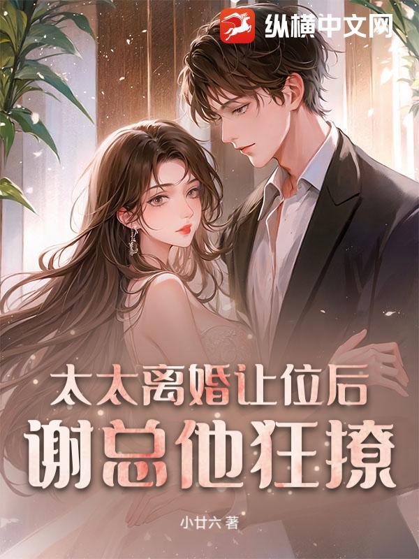 太太离婚让位后，谢总他狂撩