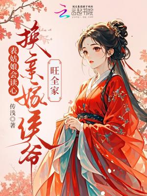 表姑娘会读心，换亲嫁侯爷旺全家
